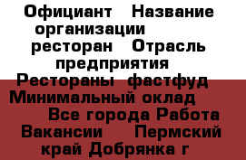 Официант › Название организации ­ Bacco, ресторан › Отрасль предприятия ­ Рестораны, фастфуд › Минимальный оклад ­ 20 000 - Все города Работа » Вакансии   . Пермский край,Добрянка г.